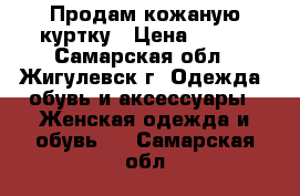 Продам кожаную куртку › Цена ­ 700 - Самарская обл., Жигулевск г. Одежда, обувь и аксессуары » Женская одежда и обувь   . Самарская обл.